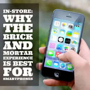 In-store: Why the Brick and Mortar Experience Is Best for Smartphones